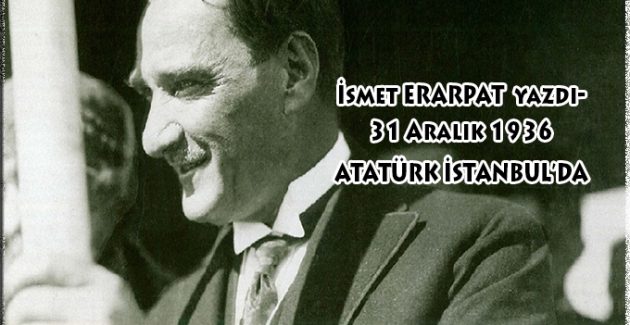 31 Aralık 1936 Atatürk İstanbul’da