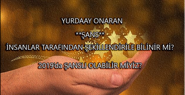 Kendi şansını kendi yaratma sanatı ve 2019’da şans