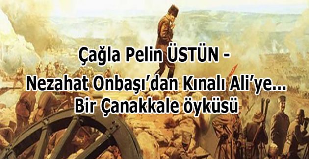 Kınalı Ali’den Nezahat Onbaşı’ya…Bir Çanakkale öyküsü