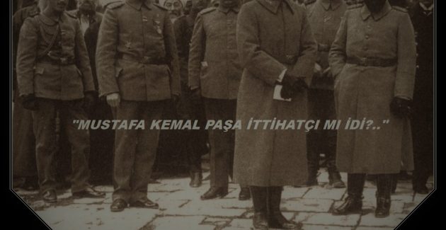 Mustafa Kemal Paşa İttihatçi miydi?
