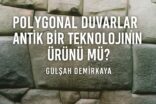 Polygonal Duvarlar Antik Bir Teknolojinin Ürünü mü?